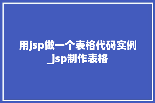 用jsp做一个表格代码实例_jsp制作表格  第1张