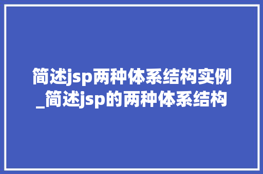 简述jsp两种体系结构实例_简述jsp的两种体系结构