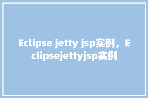 Eclipse jetty jsp实例，Eclipsejettyjsp实例