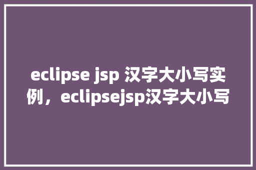 eclipse jsp 汉字大小写实例，eclipsejsp汉字大小写实例