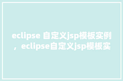 eclipse 自定义jsp模板实例，eclipse自定义jsp模板实例