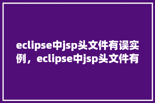 eclipse中jsp头文件有误实例，eclipse中jsp头文件有误实例