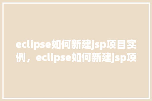 eclipse如何新建jsp项目实例，eclipse如何新建jsp项目实例