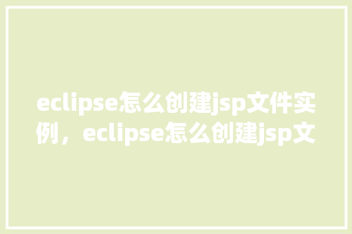 eclipse怎么创建jsp文件实例，eclipse怎么创建jsp文件实例  第1张