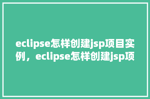 eclipse怎样创建jsp项目实例，eclipse怎样创建jsp项目实例