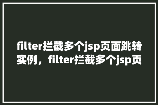 filter拦截多个jsp页面跳转实例，filter拦截多个jsp页面跳转实例