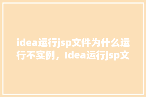 idea运行jsp文件为什么运行不实例，Idea运行jsp文件为什么运行不实例