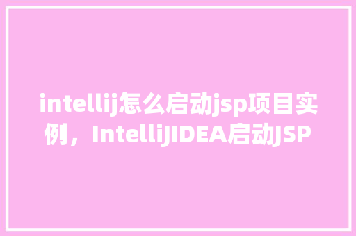 intellij怎么启动jsp项目实例，IntelliJIDEA启动JSP项目实例教程  第1张