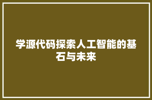 学源代码探索人工智能的基石与未来