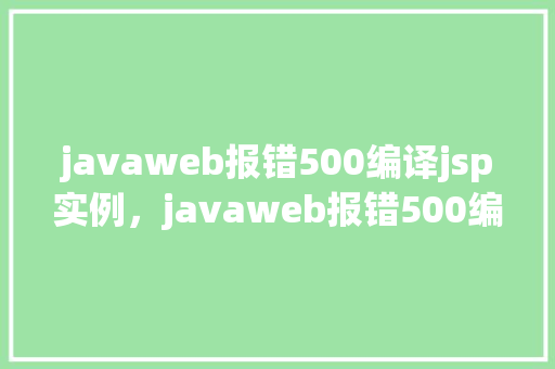 javaweb报错500编译jsp实例，javaweb报错500编译jsp实例