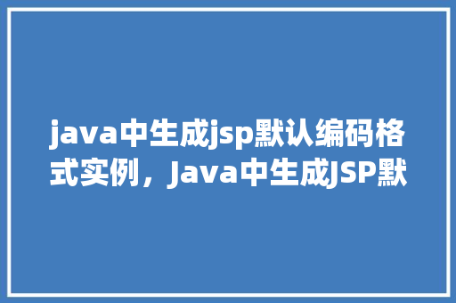 java中生成jsp默认编码格式实例，Java中生成JSP默认编码格式实例