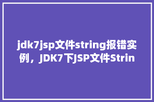 jdk7jsp文件string报错实例，JDK7下JSP文件String报错实例