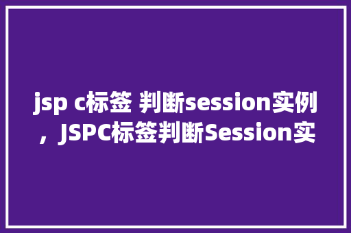 jsp c标签 判断session实例，JSPC标签判断Session实例