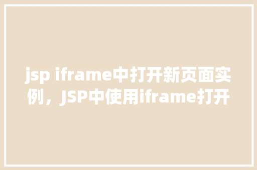 jsp iframe中打开新页面实例，JSP中使用iframe打开新页面的实例