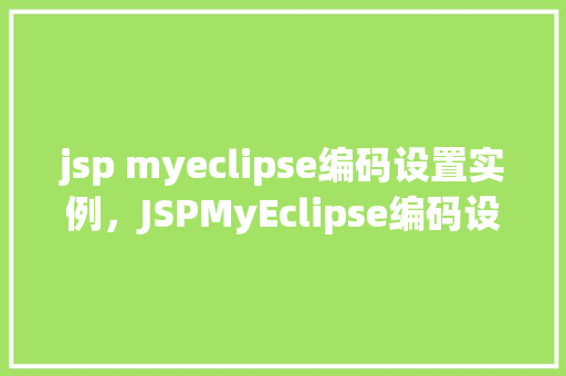 jsp myeclipse编码设置实例，JSPMyEclipse编码设置实例