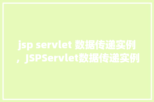 jsp servlet 数据传递实例，JSPServlet数据传递实例