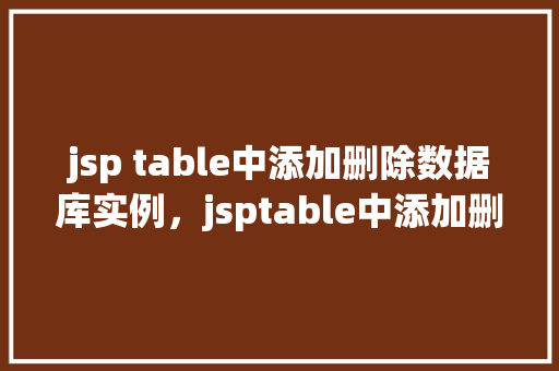 jsp table中添加删除数据库实例，jsptable中添加删除数据库实例  第1张