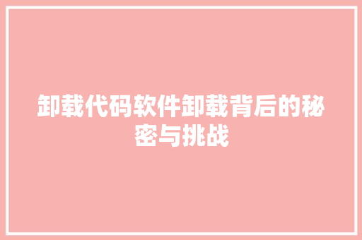 卸载代码软件卸载背后的秘密与挑战