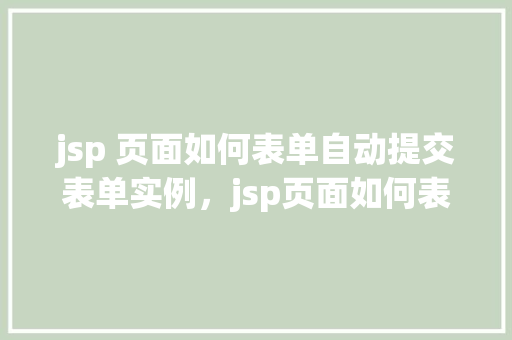 jsp 页面如何表单自动提交表单实例，jsp页面如何表单自动提交表单实例  第1张