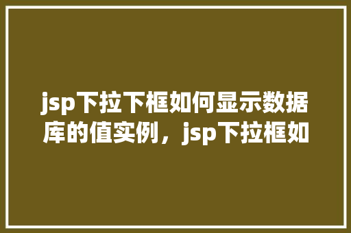 jsp下拉下框如何显示数据库的值实例，jsp下拉框如何显示数据库的值实例  第1张
