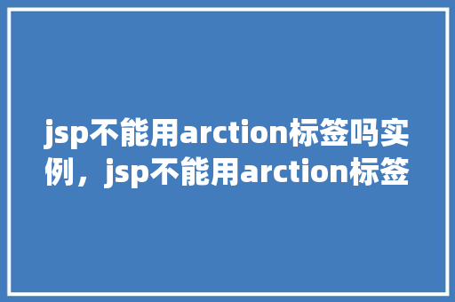 jsp不能用arction标签吗实例，jsp不能用arction标签吗实例