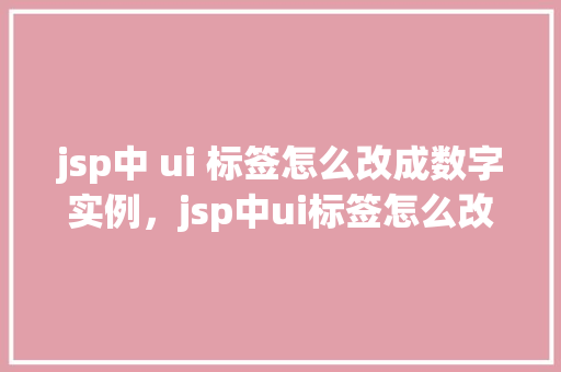 jsp中 ui 标签怎么改成数字实例，jsp中ui标签怎么改成数字实例  第1张