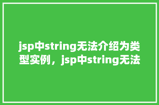 jsp中string无法介绍为类型实例，jsp中string无法介绍为类型实例的示例