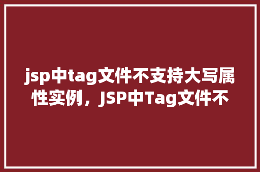 jsp中tag文件不支持大写属性实例，JSP中Tag文件不支持大写属性实例