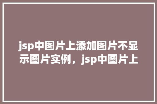 jsp中图片上添加图片不显示图片实例，jsp中图片上添加图片不显示图片实例