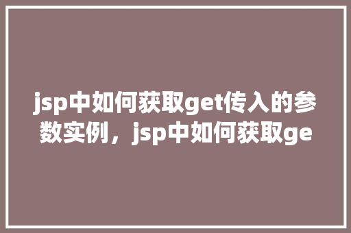 jsp中如何获取get传入的参数实例，jsp中如何获取get传入的参数实例
