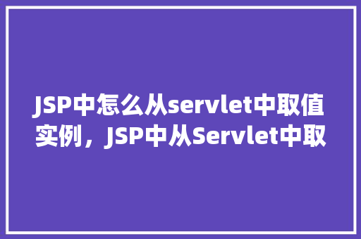 JSP中怎么从servlet中取值实例，JSP中从Servlet中取值的实例  第1张