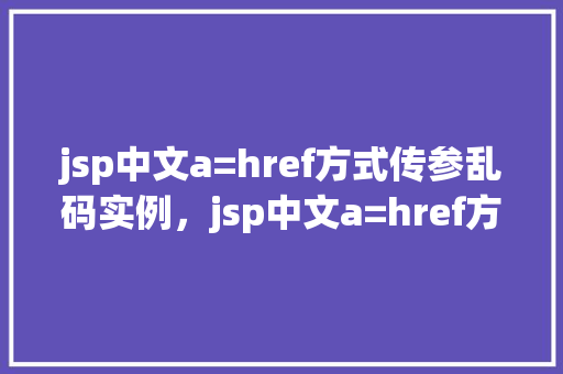 jsp中文a=href方式传参乱码实例，jsp中文a=href方式传参乱码实例