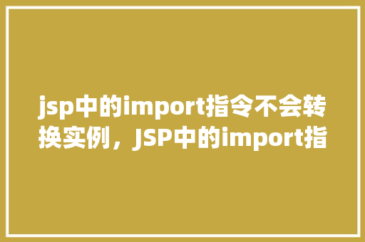 jsp中的import指令不会转换实例，JSP中的import指令不会转换实例
