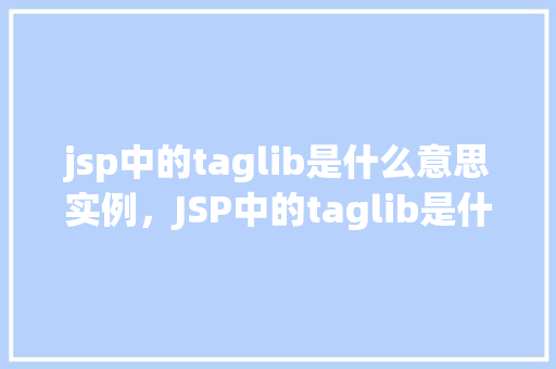 jsp中的taglib是什么意思实例，JSP中的taglib是什么意思实例