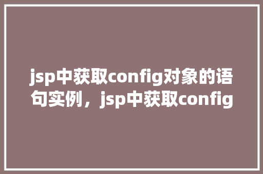jsp中获取config对象的语句实例，jsp中获取config对象的语句实例