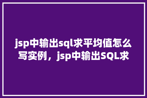 jsp中输出sql求平均值怎么写实例，jsp中输出SQL求平均值实例  第1张