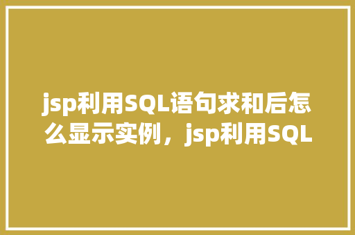 jsp利用SQL语句求和后怎么显示实例，jsp利用SQL语句求和后显示实例