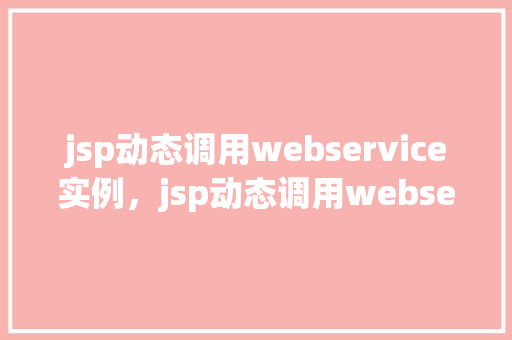 jsp动态调用webservice实例，jsp动态调用webservice实例  第1张