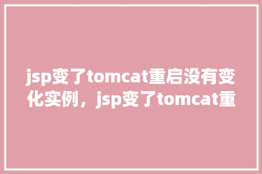 jsp变了tomcat重启没有变化实例，jsp变了tomcat重启没有变化实例