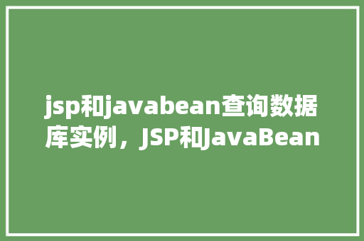 jsp和javabean查询数据库实例，JSP和JavaBean查询数据库实例