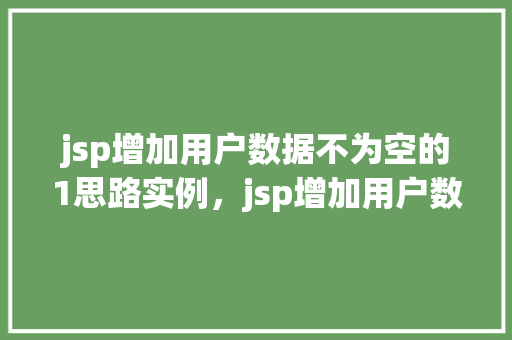 jsp增加用户数据不为空的1思路实例，jsp增加用户数据不为空的1思路实例