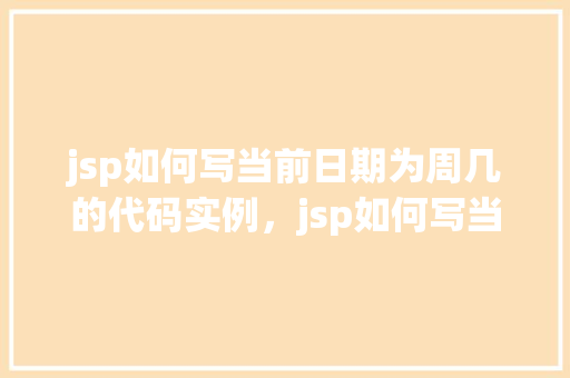 jsp如何写当前日期为周几的代码实例，jsp如何写当前日期为周几的代码实例