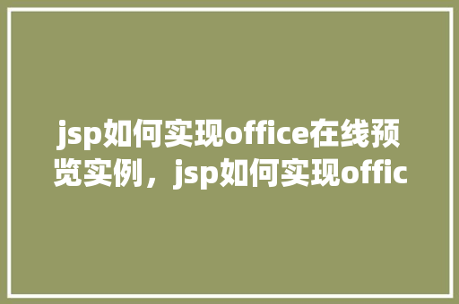 jsp如何实现office在线预览实例，jsp如何实现office在线预览实例