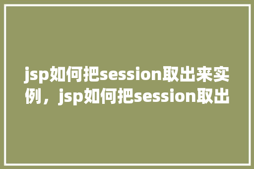 jsp如何把session取出来实例，jsp如何把session取出来实例