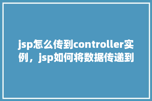 jsp怎么传到controller实例，jsp如何将数据传递到Controller实例