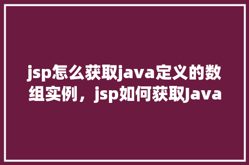 jsp怎么获取java定义的数组实例，jsp如何获取Java定义的数组实例