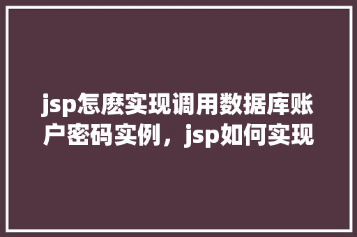 jsp怎麽实现调用数据库账户密码实例，jsp如何实现调用数据库账户密码实例