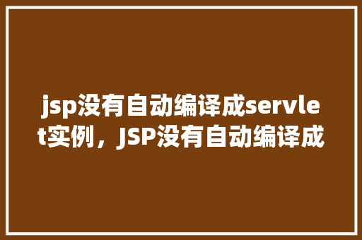 jsp没有自动编译成servlet实例，JSP没有自动编译成Servlet实例的解决方法