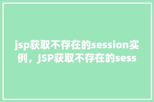 jsp获取不存在的session实例，JSP获取不存在的session实例示例