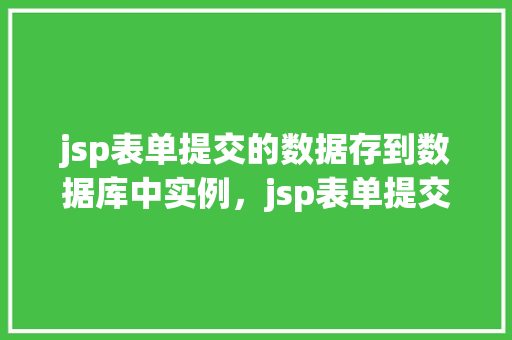 jsp表单提交的数据存到数据库中实例，jsp表单提交的数据存到数据库中实例